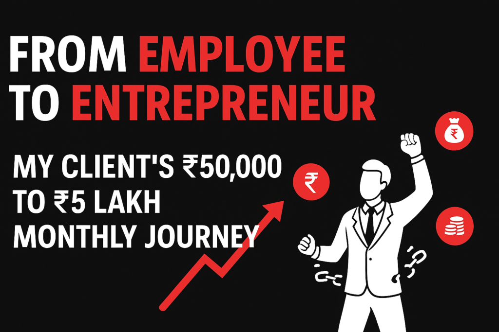 From Employee to Entrepreneur: My Client's ₹50,000 to ₹5 Lakh Monthly Journey